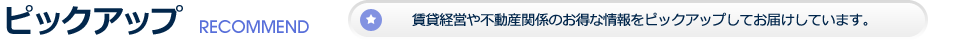 ピックアップ 賃貸経営や不動産関連のお得な情報をピックアップしてお届けしています。