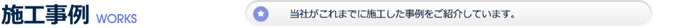 施工事例 当社がこれまでに施工した事例をご紹介しています。